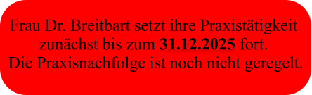 Frau Dr. Breitbart setzt ihre Praxistätigkeit  zunächst bis zum 31.12.2025 fort.  Die Praxisnachfolge ist noch nicht geregelt.