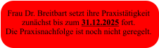 Frau Dr. Breitbart setzt ihre Praxistätigkeit  zunächst bis zum 31.12.2025 fort. Die Praxisnachfolge ist noch nicht geregelt.