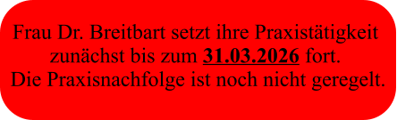 Frau Dr. Breitbart setzt ihre Praxistätigkeit  zunächst bis zum 31.03.2026 fort.  Die Praxisnachfolge ist noch nicht geregelt.