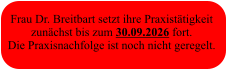Frau Dr. Breitbart setzt ihre Praxistätigkeit  zunächst bis zum 30.09.2026 fort. Die Praxisnachfolge ist noch nicht geregelt.
