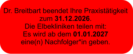 Dr. Breitbart beendet Ihre Praxistätigkeit  zum 31.12.2026.  Die Elbekliniken teilen mit:  Es wird ab dem 01.01.2027  eine(n) Nachfolger*in geben.