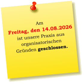 Am  Freitag, den 14.08.2026  ist unsere Praxis aus  organisatorischen  Gründen geschlossen.