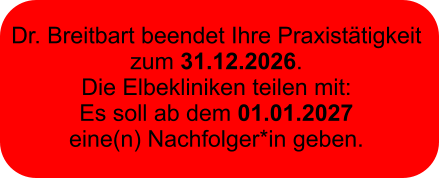 Dr. Breitbart beendet Ihre Praxistätigkeit  zum 31.12.2026.  Die Elbekliniken teilen mit:  Es soll ab dem 01.01.2027  eine(n) Nachfolger*in geben.